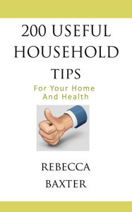 Title: 200 Useful Household Tips For Your Home and Your Health, Author: Rebecca Baxter