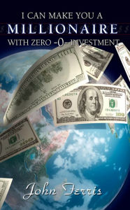 Title: I Can Make You a Millionaire with Zero Investment, Author: John Ferris