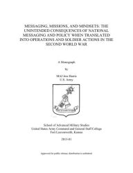 MESSAGING, MISSIONS, AND MINDSETS: THE UNINTENDED CONSEQUENCES OF NATIONAL MESSAGING AND POLICY WHEN TRANSLATED INTO OPERATIONS AND SOLDIER ACTIONS IN THE SECOND WORLD WAR