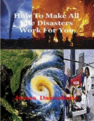 Title: How To Make All Life Disasters Work For You, Author: Dr James Dazouloute
