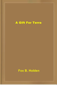 Title: A Gift For Terra, Author: Fox B. Holden