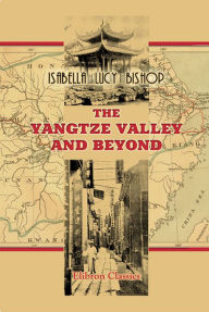 The Yangtze Valley and Beyond. An Account of Journeys in China, Chiefly in the Province of Sze Chuan and among the Man-tze of the Somo Territory.