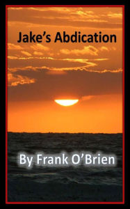 Title: ~ Jake's Abdication ~ By Frank O'Brien, Author: Frank Obrien