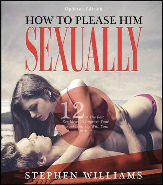 How To Please Him Sexually: 12 of The Best Sex Ideas To Improve Your Sexual Intimacy With Your Partner