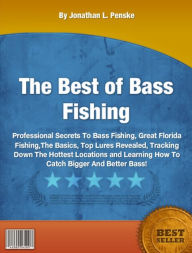 Title: The Best of Bass Fishing-Professional Secrets To Bass Fishing, Great Florida Fishing,The Basics, Top Lures Revealed, Tracking Down The Hottest Locations and Learning How To Catch Bigger And Better Bass!, Author: Jonathan L. Penske