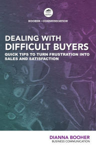 Title: Dealing with Difficult Buyers:: Quick Tips to Turn Frustration into Sales and Satisfaction, Author: Dianna Booher