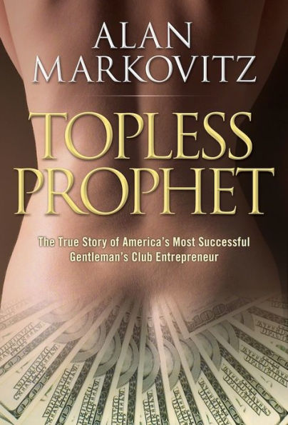 Topless Prophet: The True Story of America’s Most Successful Gentleman’s Club Entrepreneur