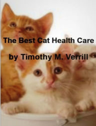 Title: The Best Cat Health Care-Discover Everything You Need To Know About Cat Care, Cat Beds, Cat Carriers, Cat Claw, Cat Fights, Cat Health and Litter Box Problems!, Author: Timothy M. Verrill