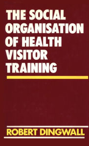 Title: The Social Organisation of Health Visitor Training, Author: Robert Dingwall