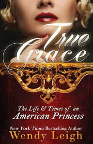 Title: True Grace: The Life and Times of an American Princess, Author: Wendy Leigh