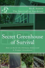 Title: Secret Greenhouse of Survival- How to Build the Ultimate Homestead & Prepper Greenhouse, Author: Rick Austin