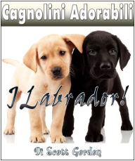 Title: Cagnolini Adorabili: I Labrador, Author: Scott Gordon