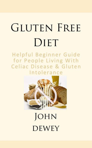 Gluten Free Diet : Helpful Beginner Guide For People Living With Celiac Disease & Gluten Intolerance
