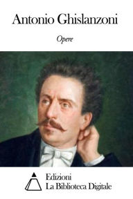 Title: Opere di Antonio Ghislanzoni, Author: Antonio Ghislanzoni