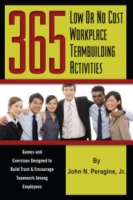 Title: 365 Low or No Cost Workplace Teambuilding Activities: Games and Exercises designed to Build Trust & Encourage Teamwork Among Employees, Author: John Peragine