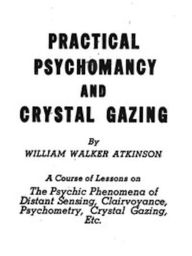 Title: Practical Psychomancy and Crystal Gazing (Illustrated), Author: William Walker Atkinson