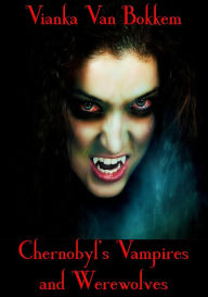 Title: Chernobyl's Vampires and Werewolves, Author: Vianka Van Bokkem