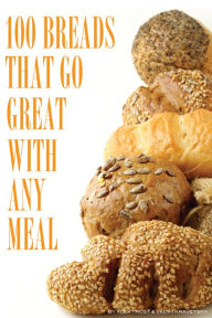 Title: 100 Breads That Go Great with Any Meal, Author: Alex Trostanetskiy