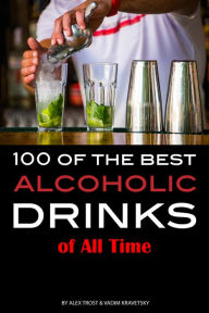 Title: 100 of the Best Alcoholic Drinks of All Time, Author: Alex Trostanetskiy