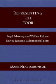 Title: Representing the Poor: Legal Advocacy and Welfare Reform During Reagan's Gubernatorial Years, Author: Mark Neal Aaronson