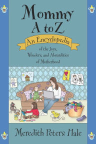 Title: Mommy A to Z: An Encyclopedia of the Joys, Wonders, and Absurdities of Motherhood, Author: Meredith Peters Hale