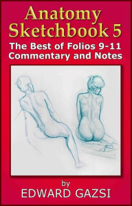 Title: Anatomy Sketchbook 5: The Best of Folios 9-11 Comments and Notes, Author: Edward Gazsi