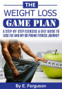 The Weight Loss Game Plan - A Step by Step Exercise & Diet Guide to Lose Fat and My 80 Pound Fitness Journey.