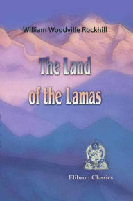 Title: The Land of the Lamas. Notes of a Journey through China, Mongolia and Tibet. With maps and illustrations., Author: William Rockhill