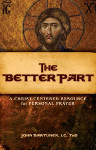 Title: The Better Part: A Christ-Centered Resource for Personal Prayer, Author: John Bartunek
