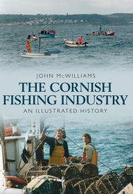 Title: Cornish Fishing Industry: An Illustrated History, Author: John McWilliams
