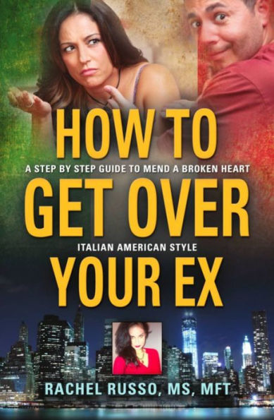 How to Get Over Your Ex: A Step by Step Guide to Mend a Broken Heart-Italian American Style
