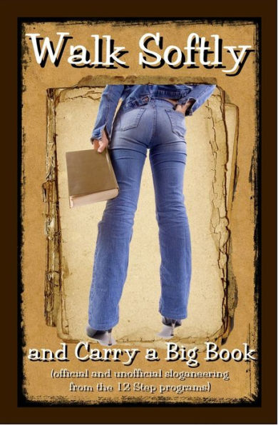 Walk Softly and Carry a Big Book (Official and Unofficial Sloganeering from the 12 Step Programs)