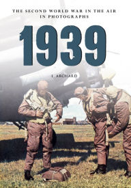 Title: 1939: The Second World War in the Air in Photographs, Author: Louis Archard