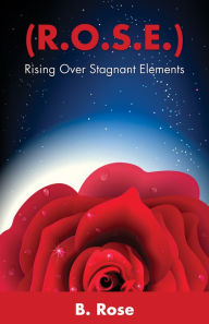 Title: ( R.O.S.E.) Rising Over Stagnant Elements, Author: B. Rose