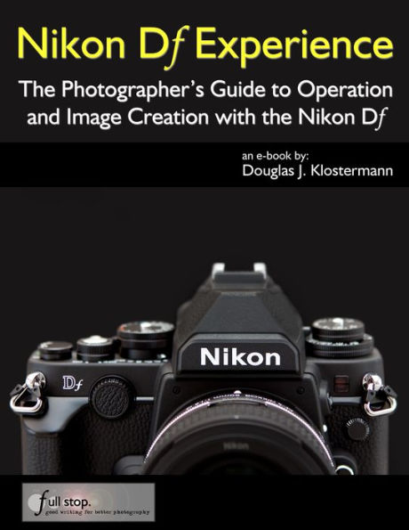 Nikon Df Experience - The Photographer's Guide to Operation and Image Creation with the Nikon Df
