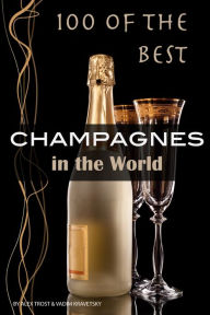 Title: 100 of the Best Champagnes in the World, Author: Alex Trostanetskiy
