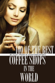 Title: 100 of the Best Coffee Shops in the World, Author: Alex Trostanetskiy