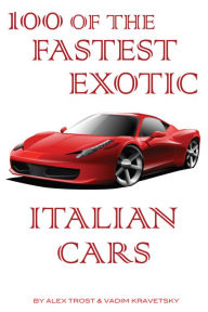 Title: 100 of the Fastest Exotic Italian Cars, Author: Alex Trostanetskiy