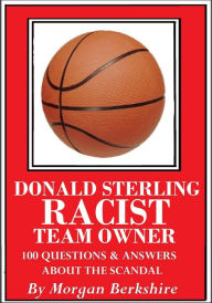 Title: Donald Sterling, Racist Team Owner: 100 Questions & Answers about the Scandal, Author: Morgan Berkshire