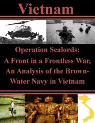 Title: Operation Sealords - A Front in a Frontless War, an Analysis of the Brown-Water Navy in Vietnam, Author: U.S. Army Command and General Staff College
