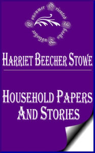 Household Papers and Stories by Harriet Beecher Stowe