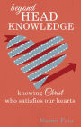Beyond Head Knowledge: Knowing Christ Who Satisfies Our Hearts