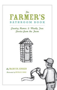 The Farmer's Bathroom Book: Country Humor & Mostly True Stories from the Farm