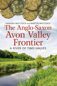Title: The Anglo-Saxon Avon Valley Frontier: A River of Two Halves, Author: Hannah Whittock