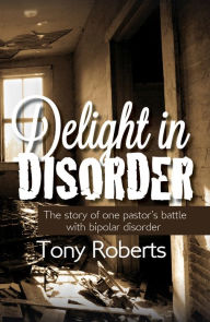 Title: Delight In Disorder: Ministry, Madness, Mission, Author: Tony Roberts