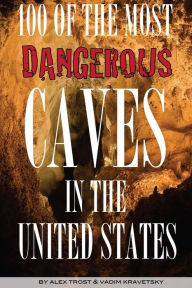 Title: 100 of the Most Dangerous Caves In the United States, Author: Alex Trostanetskiy