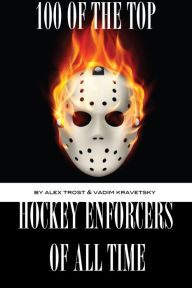 Title: 100 of the Top Hockey Enforcers of All Time, Author: Alex Trostanetskiy