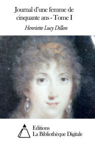 Title: Journal d'une femme de cinquante ans - Tome I, Author: Henriette Lucy Dillon