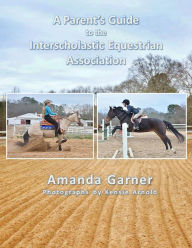 Title: A Parent's Guide to the Interscholastic Equestrian Association, Author: Amanda Garner
