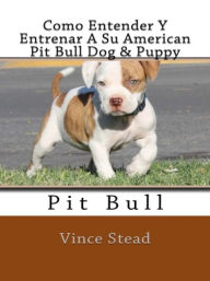 Title: Como Entender Y Entrenar A Su American Pit Bull Dog & Puppy, Author: Vince Stead